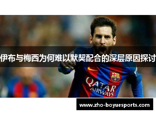 伊布与梅西为何难以默契配合的深层原因探讨