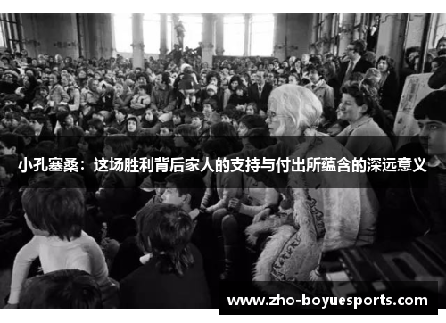 小孔塞桑：这场胜利背后家人的支持与付出所蕴含的深远意义