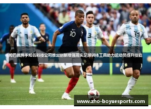 姆巴佩携手知名科技公司推出创新增强现实足球训练工具助力运动员提升技能
