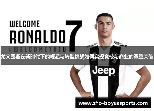 尤文图斯在新时代下的崛起与转型挑战如何实现竞技与商业的双重突破