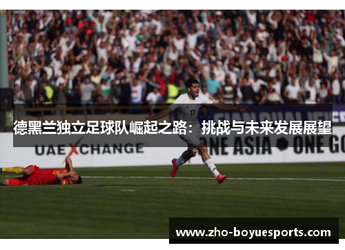 德黑兰独立足球队崛起之路：挑战与未来发展展望