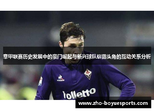 意甲联赛历史发展中的豪门崛起与新兴球队崭露头角的互动关系分析
