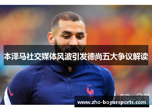 本泽马社交媒体风波引发德尚五大争议解读