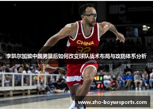 李凯尔加盟中国男篮后如何改变球队战术布局与攻防体系分析