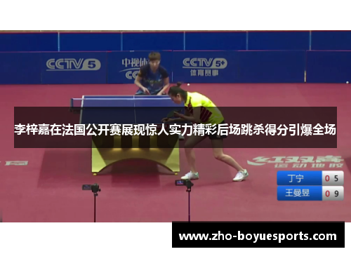 李梓嘉在法国公开赛展现惊人实力精彩后场跳杀得分引爆全场