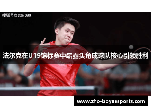 法尔克在U19锦标赛中崭露头角成球队核心引领胜利