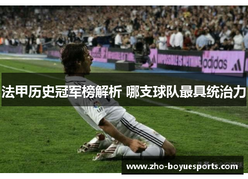 法甲历史冠军榜解析 哪支球队最具统治力 法甲历史冠军榜解析 哪支球队最具统治力