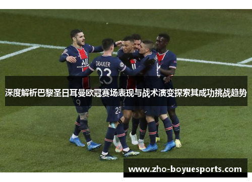 深度解析巴黎圣日耳曼欧冠赛场表现与战术演变探索其成功挑战趋势 深度解析巴黎圣日耳曼欧冠赛场表现与战术演变探索其成功挑战趋势