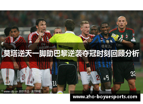莫塔逆天一脚助巴黎逆袭夺冠时刻回顾分析