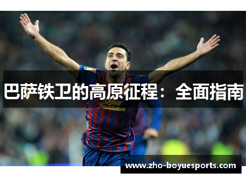 巴萨铁卫的高原征程:全面指南 巴萨铁卫的高原征程:全面指南