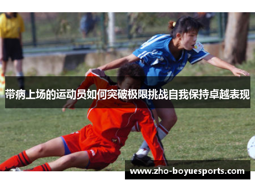 带病上场的运动员如何突破极限挑战自我保持卓越表现