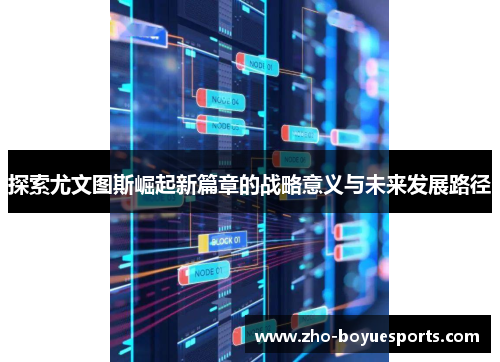 探索尤文图斯崛起新篇章的战略意义与未来发展路径