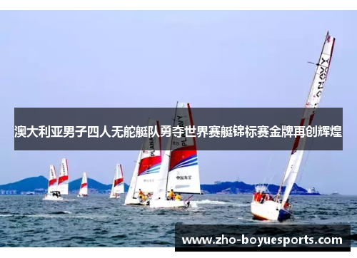 澳大利亚男子四人无舵艇队勇夺世界赛艇锦标赛金牌再创辉煌 澳大利亚男子四人无舵艇队勇夺世界赛艇锦标赛金牌再创辉煌