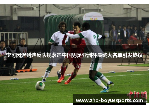 李可因迟到违反队规落选中国男足亚洲杯最终大名单引发热议