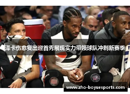 泽卡伤愈复出迎首秀展现实力带领球队冲刺新赛季