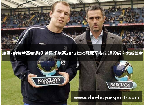 瑞恩·伯特兰宣布退役 曾是切尔西2012年欧冠冠军奇兵 退役后迎来新篇章