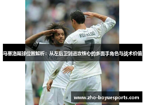 马塞洛踢球位置解析：从左后卫到进攻核心的多面手角色与战术价值